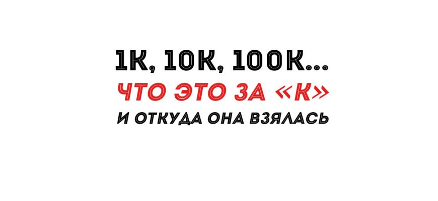 10К = 10000 | Что это за «К» и откуда она взялась